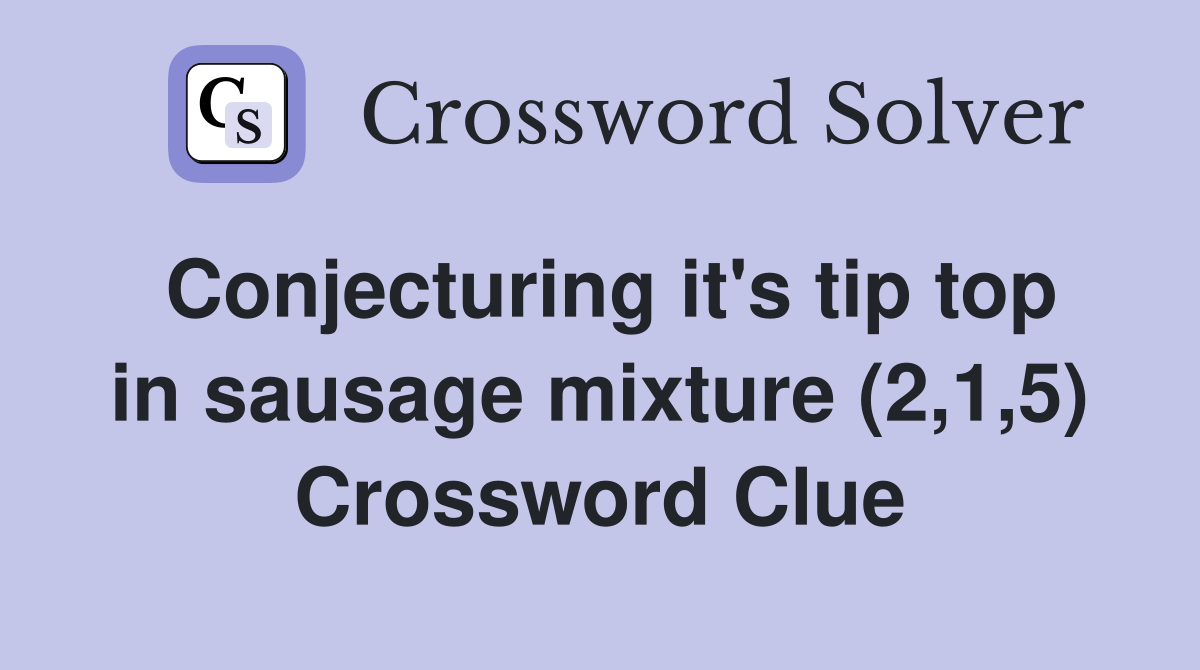 Conjecturing it's tip top in sausage mixture (2,1,5) Crossword Clue